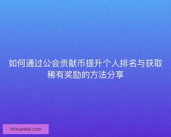 如何通过公会贡献币提升个人排名与获取稀有奖励的方法分享