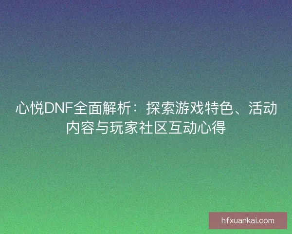 心悦DNF全面解析：探索游戏特色、活动内容与玩家社区互动心得