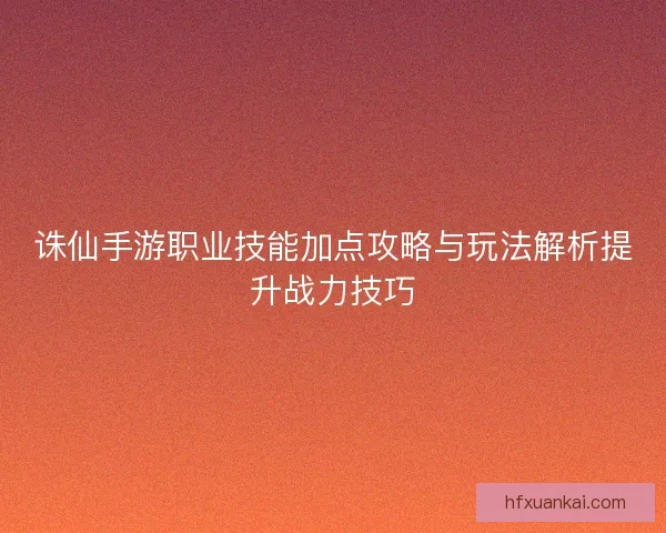 诛仙手游职业技能加点攻略与玩法解析提升战力技巧