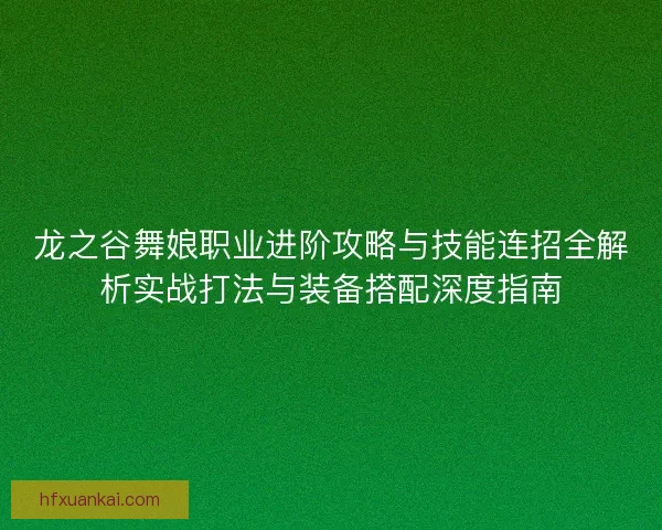 龙之谷舞娘职业进阶攻略与技能连招全解析实战打法与装备搭配深度指南