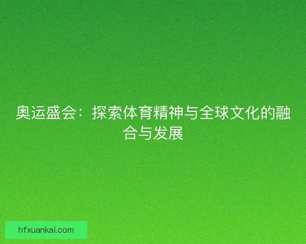 奥运盛会：探索体育精神与全球文化的融合与发展