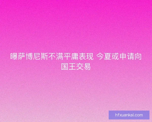 曝萨博尼斯不满平庸表现 今夏或申请向国王交易