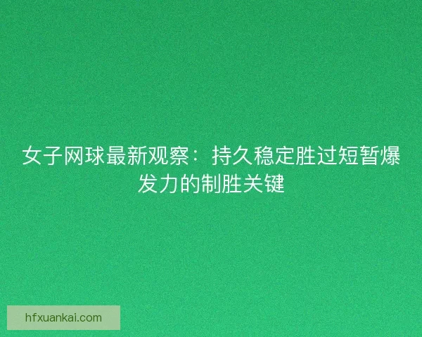 女子网球最新观察：持久稳定胜过短暂爆发力的制胜关键